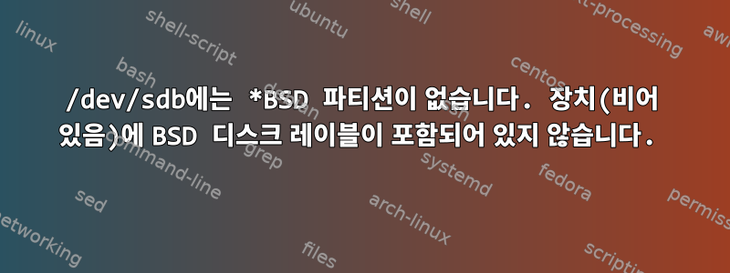 /dev/sdb에는 *BSD 파티션이 없습니다. 장치(비어 있음)에 BSD 디스크 레이블이 포함되어 있지 않습니다.