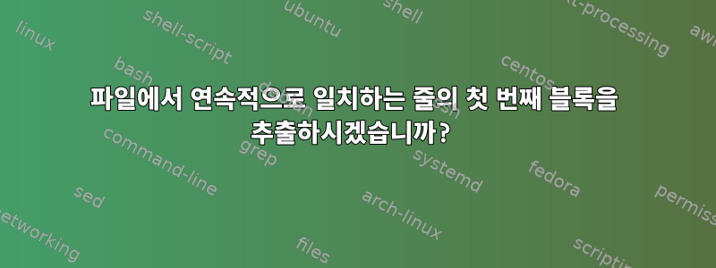 파일에서 연속적으로 일치하는 줄의 첫 번째 블록을 추출하시겠습니까?