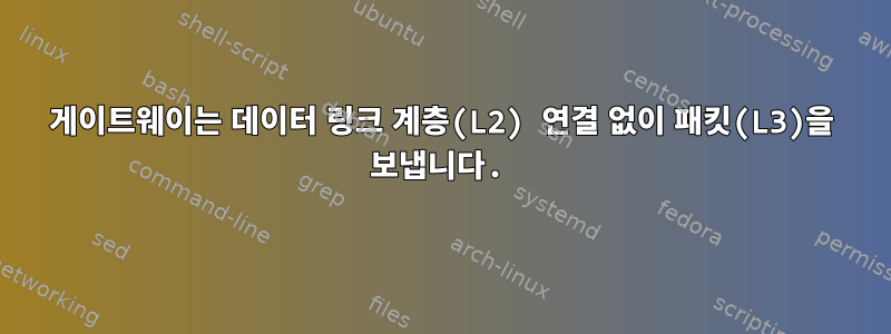 게이트웨이는 데이터 링크 계층(L2) 연결 없이 패킷(L3)을 보냅니다.