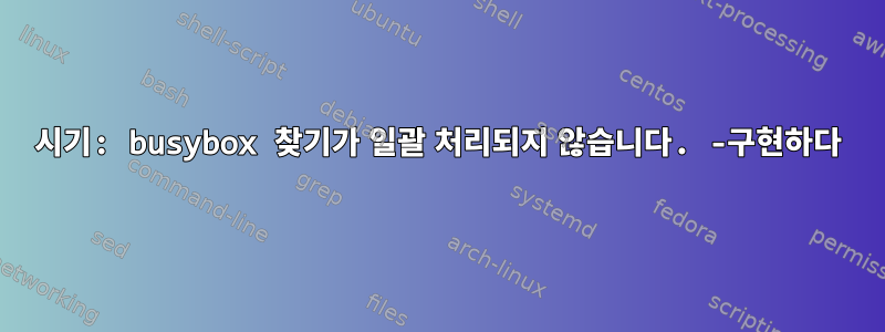 시기: busybox 찾기가 일괄 처리되지 않습니다. -구현하다