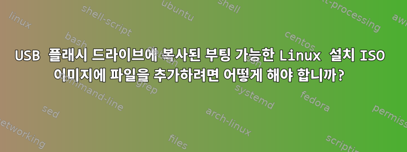 USB 플래시 드라이브에 복사된 부팅 가능한 Linux 설치 ISO 이미지에 파일을 추가하려면 어떻게 해야 합니까?