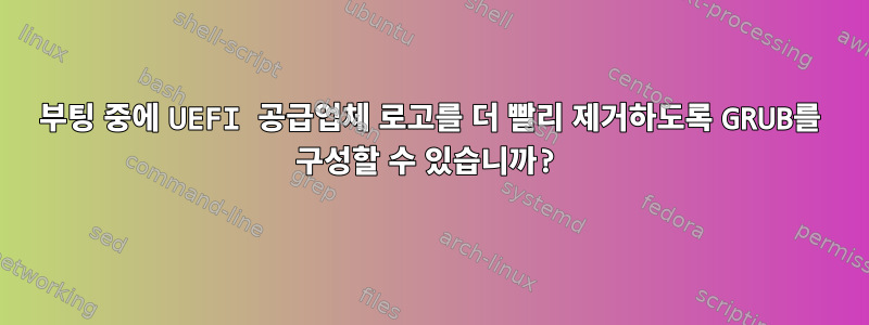 부팅 중에 UEFI 공급업체 로고를 더 빨리 제거하도록 GRUB를 구성할 수 있습니까?