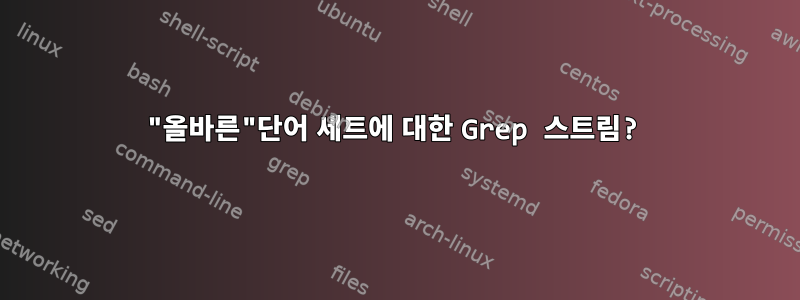 "올바른"단어 세트에 대한 Grep 스트림?