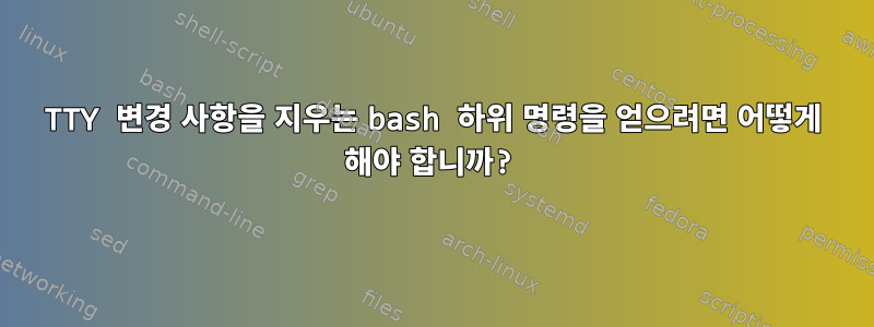 TTY 변경 사항을 지우는 bash 하위 명령을 얻으려면 어떻게 해야 합니까?