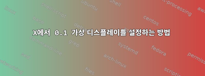 X에서 0.1 가상 디스플레이를 설정하는 방법