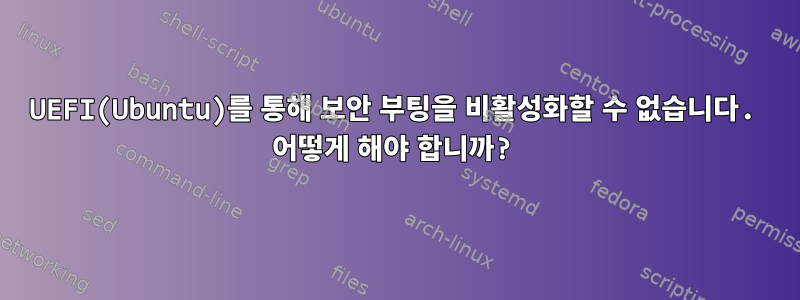 UEFI(Ubuntu)를 통해 보안 부팅을 비활성화할 수 없습니다. 어떻게 해야 합니까?