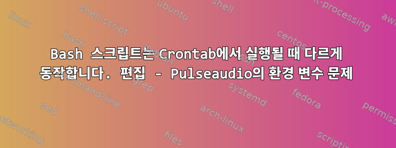 Bash 스크립트는 Crontab에서 실행될 때 다르게 동작합니다. 편집 - Pulseaudio의 환경 변수 문제