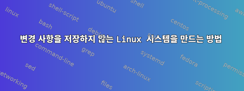 변경 사항을 저장하지 않는 Linux 시스템을 만드는 방법