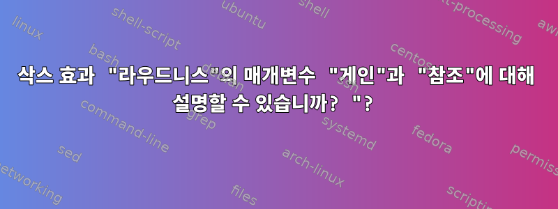 삭스 효과 "라우드니스"의 매개변수 "게인"과 "참조"에 대해 설명할 수 있습니까? "?