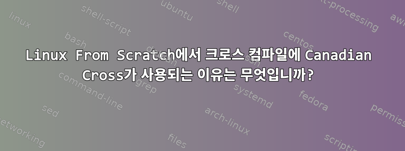 Linux From Scratch에서 크로스 컴파일에 Canadian Cross가 사용되는 이유는 무엇입니까?