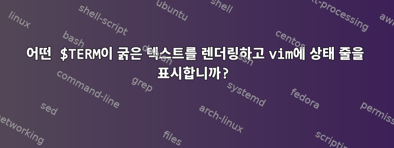 어떤 $TERM이 굵은 텍스트를 렌더링하고 vi​m에 상태 줄을 표시합니까?