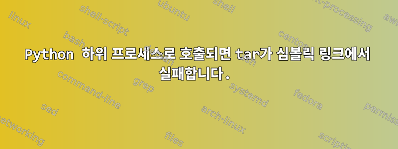 Python 하위 프로세스로 호출되면 tar가 심볼릭 링크에서 실패합니다.