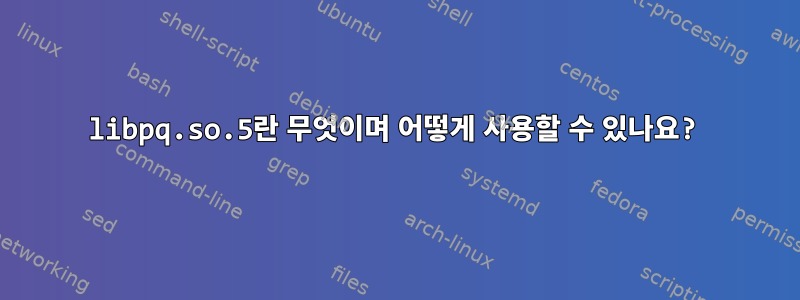 libpq.so.5란 무엇이며 어떻게 사용할 수 있나요?