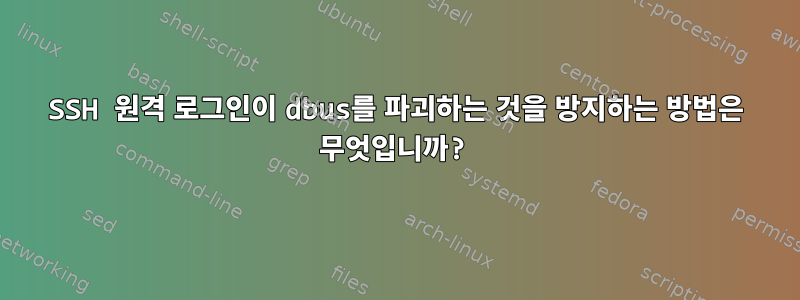 SSH 원격 로그인이 dbus를 파괴하는 것을 방지하는 방법은 무엇입니까?