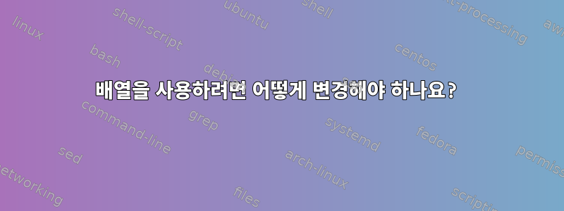 배열을 사용하려면 어떻게 변경해야 하나요?