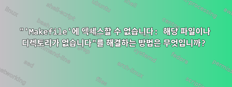 "'Makefile'에 액세스할 수 없습니다: 해당 파일이나 디렉토리가 없습니다"를 해결하는 방법은 무엇입니까?