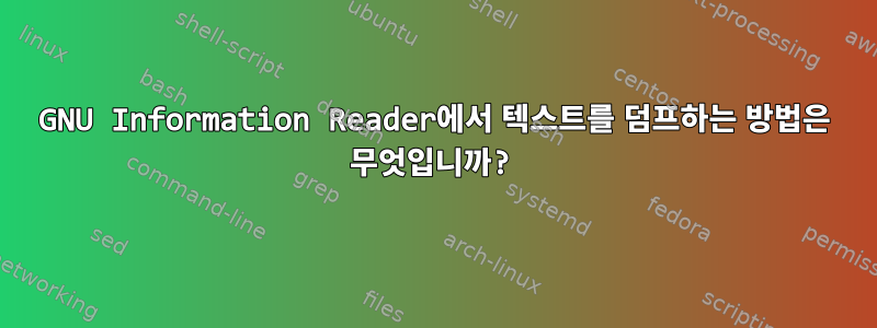 GNU Information Reader에서 텍스트를 덤프하는 방법은 무엇입니까?