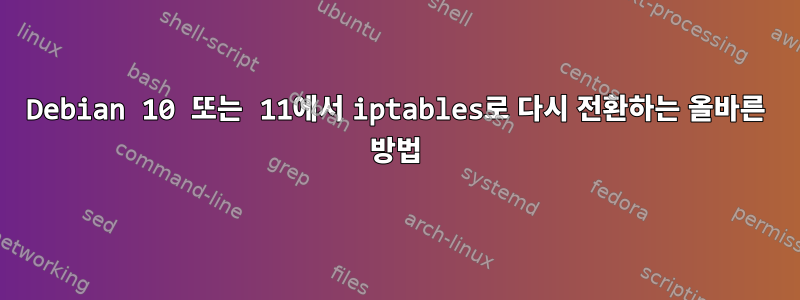 Debian 10 또는 11에서 iptables로 다시 전환하는 올바른 방법