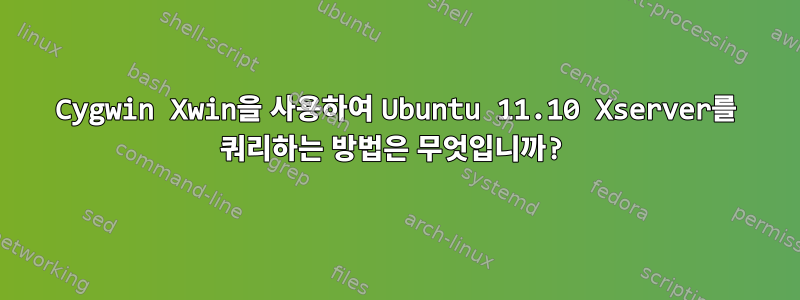 Cygwin Xwin을 사용하여 Ubuntu 11.10 Xserver를 쿼리하는 방법은 무엇입니까?