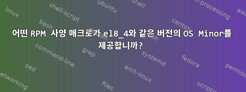 어떤 RPM 사양 매크로가 el8_4와 같은 버전의 OS Minor를 제공합니까?