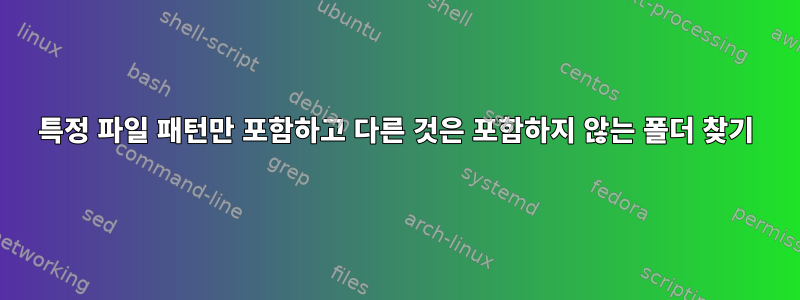 특정 파일 패턴만 포함하고 다른 것은 포함하지 않는 폴더 찾기