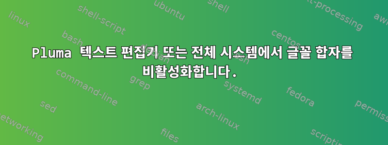 Pluma 텍스트 편집기 또는 전체 시스템에서 글꼴 합자를 비활성화합니다.