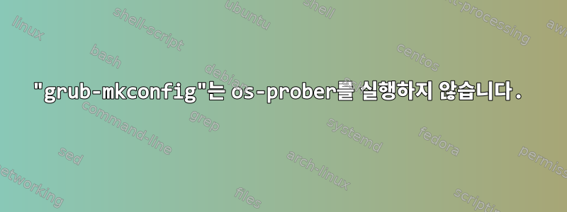 "grub-mkconfig"는 os-prober를 실행하지 않습니다.