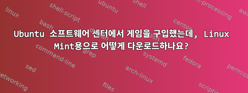 Ubuntu 소프트웨어 센터에서 게임을 구입했는데, Linux Mint용으로 어떻게 다운로드하나요?