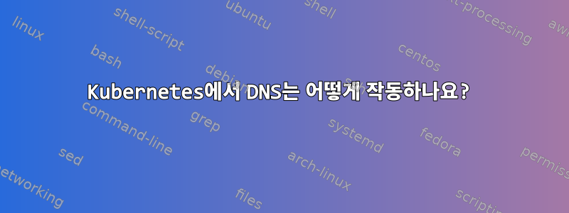 Kubernetes에서 DNS는 어떻게 작동하나요?