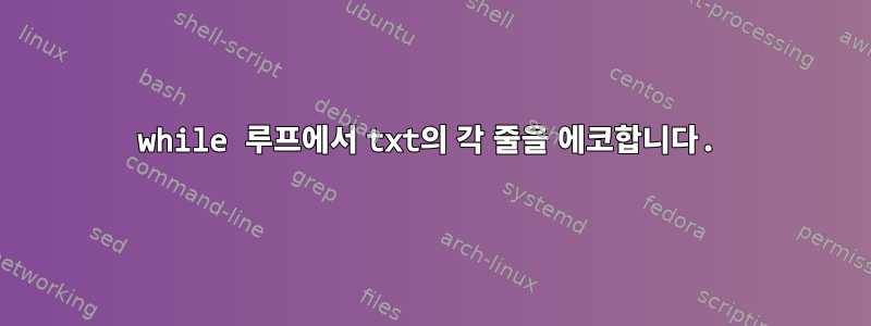 while 루프에서 txt의 각 줄을 에코합니다.