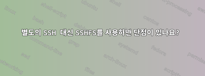 별도의 SSH 대신 SSHFS를 사용하면 단점이 있나요?