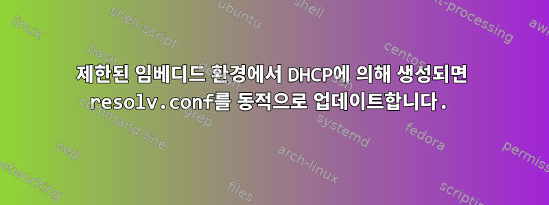 제한된 임베디드 환경에서 DHCP에 의해 생성되면 resolv.conf를 동적으로 업데이트합니다.