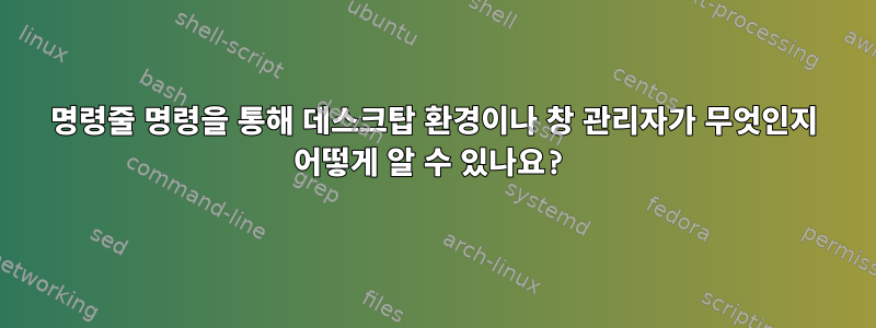 명령줄 명령을 통해 데스크탑 환경이나 창 관리자가 무엇인지 어떻게 알 수 있나요?