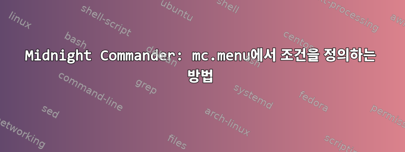 Midnight Commander: mc.menu에서 조건을 정의하는 방법