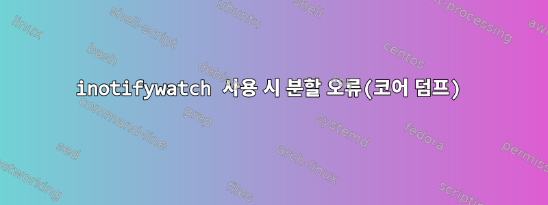 inotifywatch 사용 시 분할 오류(코어 덤프)