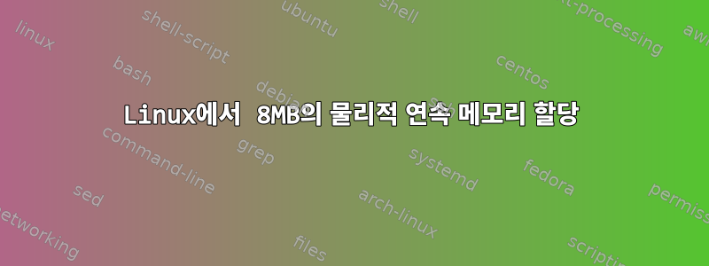 Linux에서 8MB의 물리적 연속 메모리 할당