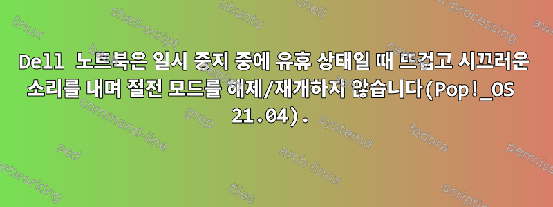 Dell 노트북은 일시 중지 중에 유휴 상태일 때 뜨겁고 시끄러운 소리를 내며 절전 모드를 해제/재개하지 않습니다(Pop!_OS 21.04).