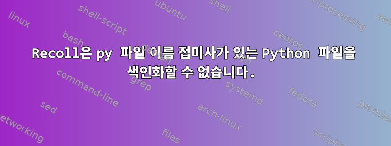 Recoll은 py 파일 이름 접미사가 있는 Python 파일을 색인화할 수 없습니다.