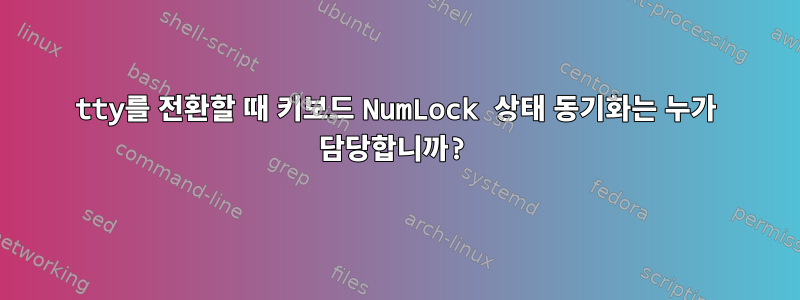 tty를 전환할 때 키보드 NumLock 상태 동기화는 누가 담당합니까?