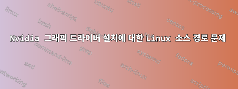 Nvidia 그래픽 드라이버 설치에 대한 Linux 소스 경로 문제