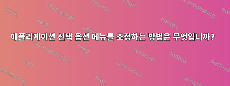 애플리케이션 선택 옵션 메뉴를 조정하는 방법은 무엇입니까?