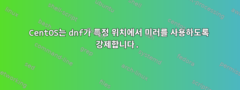 CentOS는 dnf가 특정 위치에서 미러를 사용하도록 강제합니다.