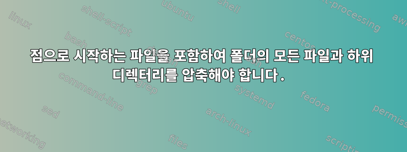 점으로 시작하는 파일을 포함하여 폴더의 모든 파일과 하위 디렉터리를 압축해야 합니다.