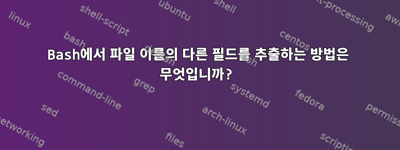 Bash에서 파일 이름의 다른 필드를 추출하는 방법은 무엇입니까?