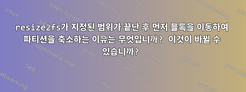 resize2fs가 지정된 범위가 끝난 후 먼저 블록을 이동하여 파티션을 축소하는 이유는 무엇입니까? 이것이 바뀔 수 있습니까?