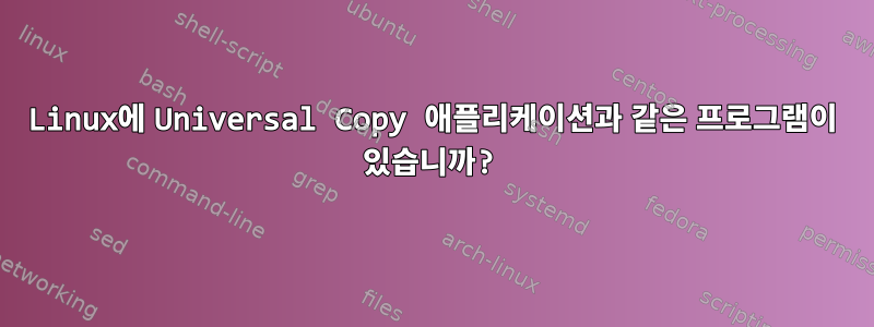 Linux에 Universal Copy 애플리케이션과 같은 프로그램이 있습니까?