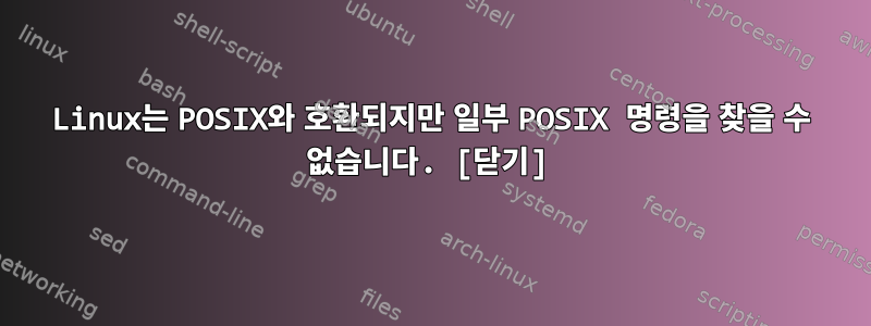 Linux는 POSIX와 호환되지만 일부 POSIX 명령을 찾을 수 없습니다. [닫기]