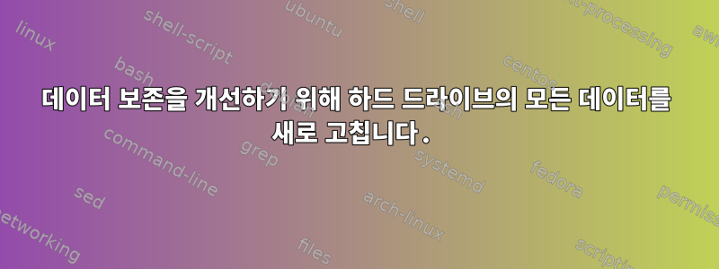 데이터 보존을 개선하기 위해 하드 드라이브의 모든 데이터를 새로 고칩니다.