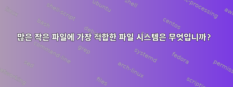 많은 작은 파일에 가장 적합한 파일 시스템은 무엇입니까?