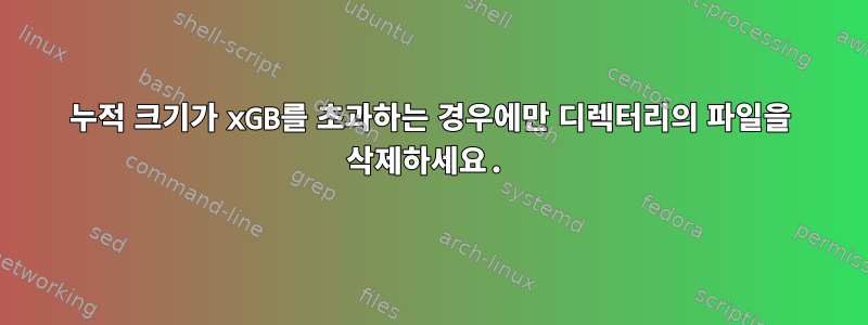 누적 크기가 xGB를 초과하는 경우에만 디렉터리의 파일을 삭제하세요.